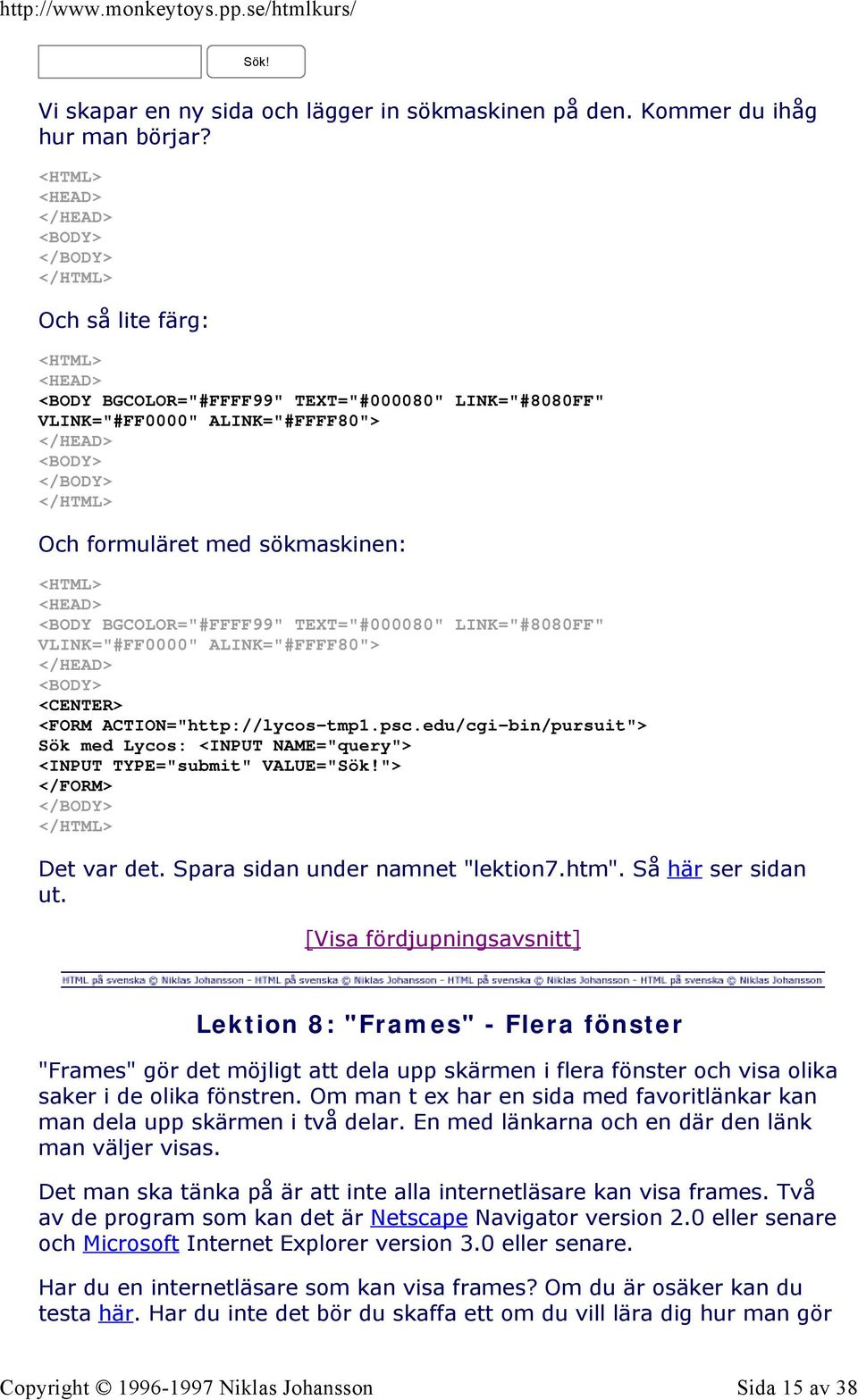 formuläret med sökmaskinen: <HTML> <HEAD> <BODY BGCOLOR="#FFFF99" TEXT="#000080" LINK="#8080FF" VLINK="#FF0000" ALINK="#FFFF80"> </HEAD> <BODY> <FORM ACTION="http://lycos-tmp1.psc.