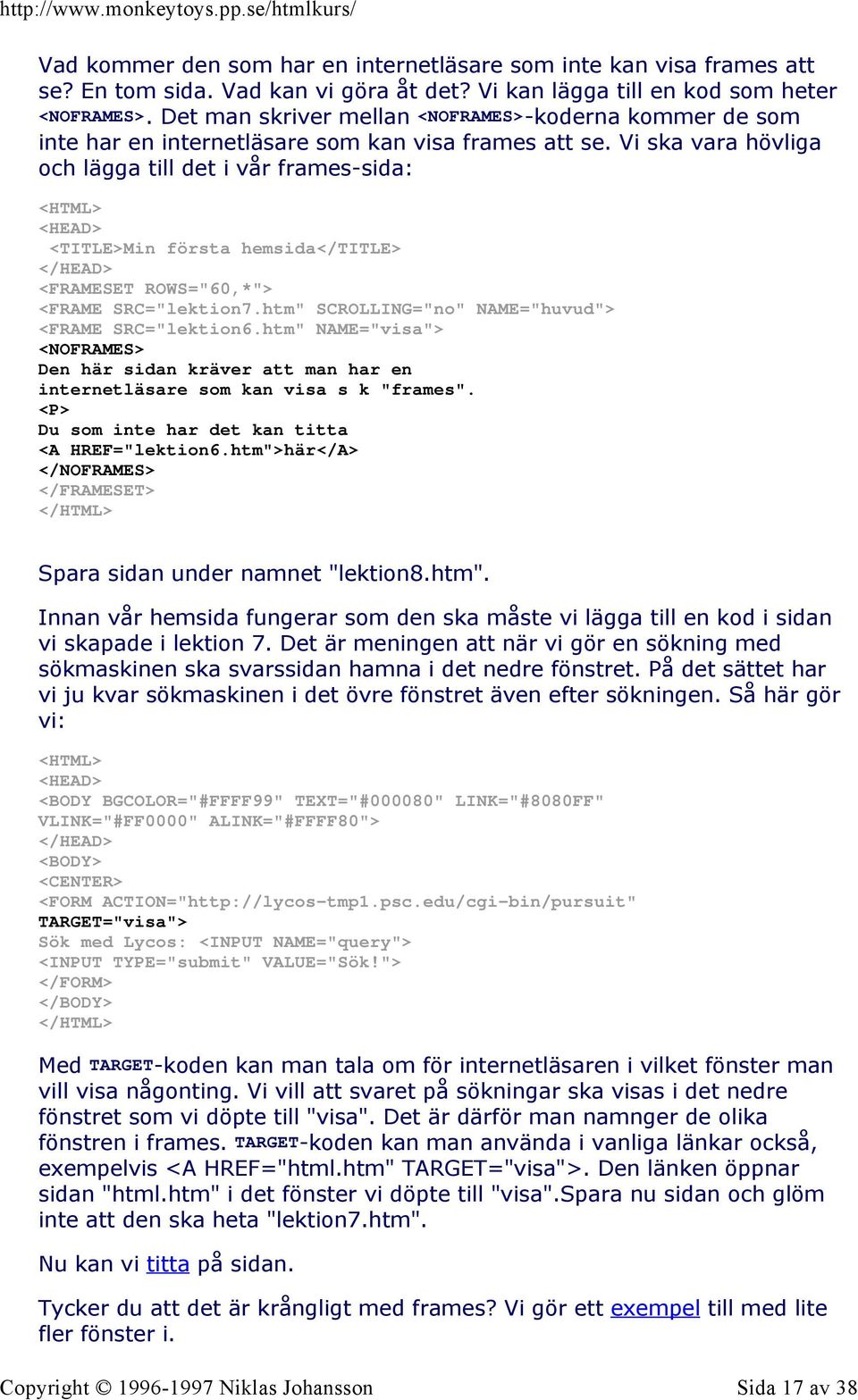 Vi ska vara hövliga och lägga till det i vår frames-sida: <HTML> <HEAD> <TITLE>Min första hemsida</title> </HEAD> <FRAMESET ROWS="60,*"> <FRAME SRC="lektion7.