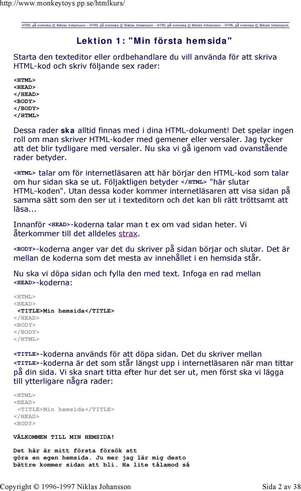 Nu ska vi gå igenom vad ovanstående rader betyder. <HTML> talar om för internetläsaren att här börjar den HTML-kod som talar om hur sidan ska se ut.