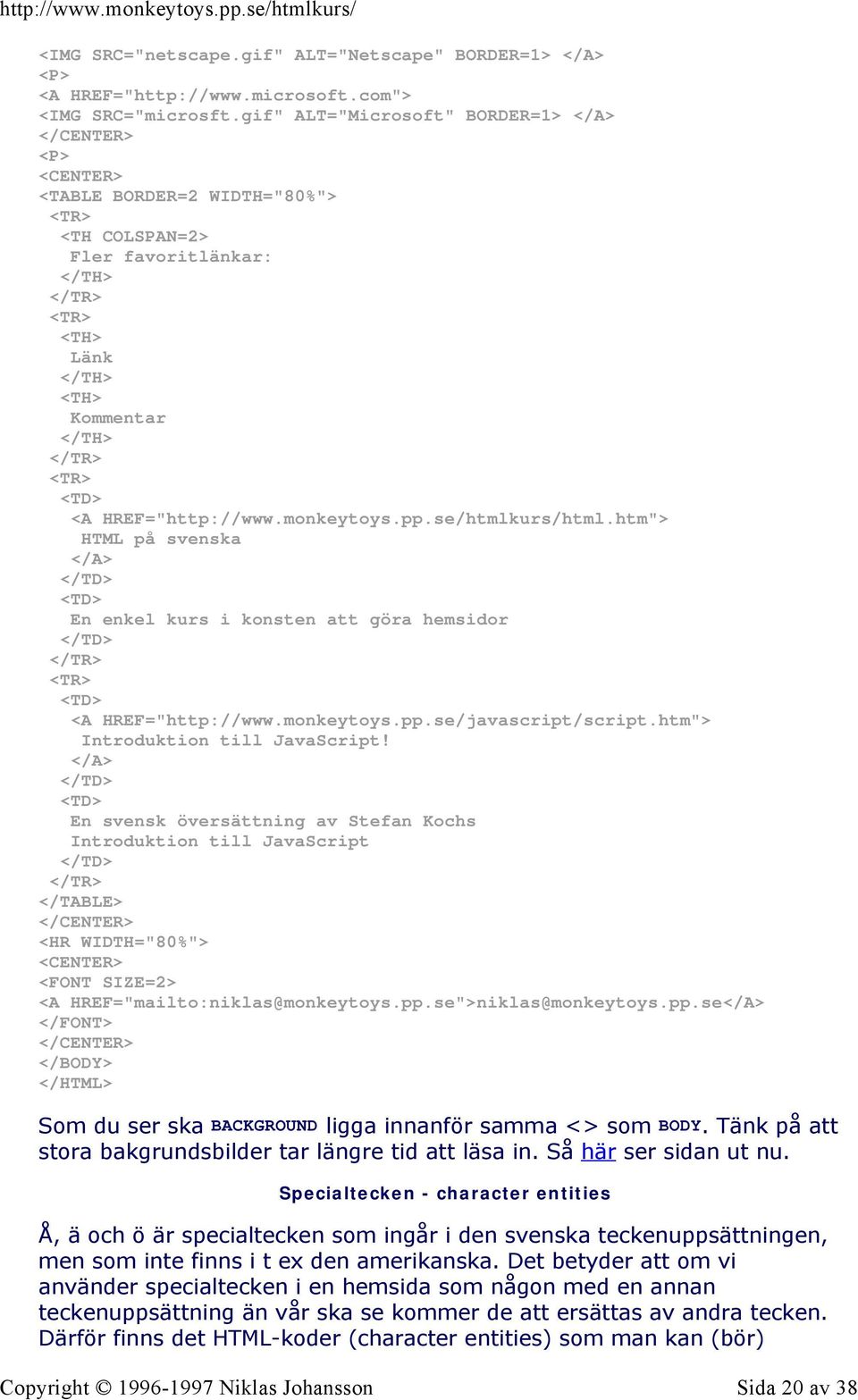 htm"> HTML på svenska </A> </TD> <TD> En enkel kurs i konsten att göra hemsidor </TD> <TD> <A HREF="http://www.monkeytoys.pp.se/javascript/script.htm"> Introduktion till JavaScript!