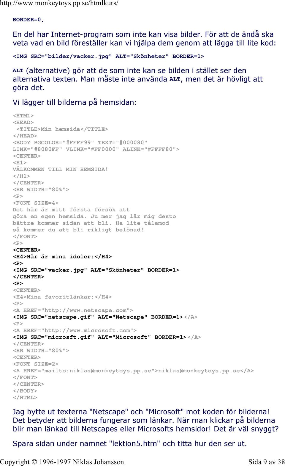 Vi lägger till bilderna på hemsidan: <HTML> <HEAD> <TITLE>Min hemsida</title> </HEAD> <BODY BGCOLOR="#FFFF99" TEXT="#000080" LINK="#8080FF" VLINK="#FF0000" ALINK="#FFFF80"> <H1> VÄLKOMMEN TILL MIN