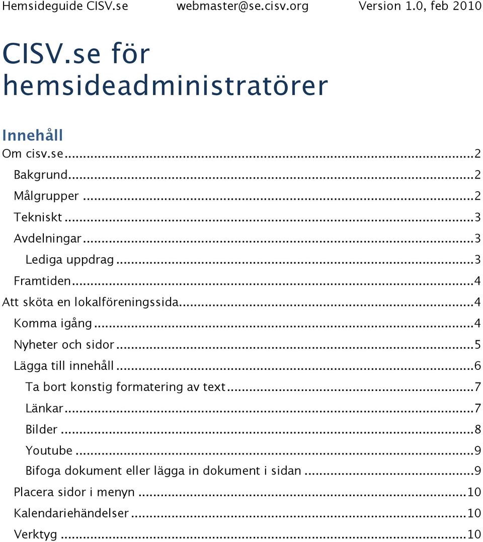 .. 5 Lägga till innehåll... 6 Ta bort konstig formatering av text... 7 Länkar... 7 Bilder... 8 Youtube.