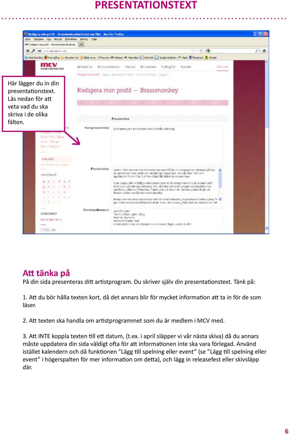 A texten ska handla om ar stprogrammet som du är medlem i MCV med. 3. A INTE koppla texten ll e datum, (t.ex. i april släpper vi vår nästa skiva) då du annars måste uppdatera din sida väldigt o a för a informa onen inte ska vara förlegad.