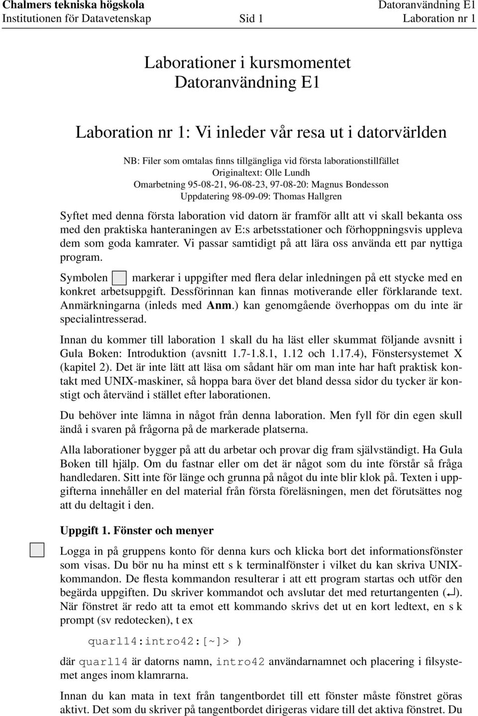 praktiska hanteraningen av E:s arbetsstationer och förhoppningsvis uppleva dem som goda kamrater. Vi passar samtidigt på att lära oss använda ett par nyttiga program.