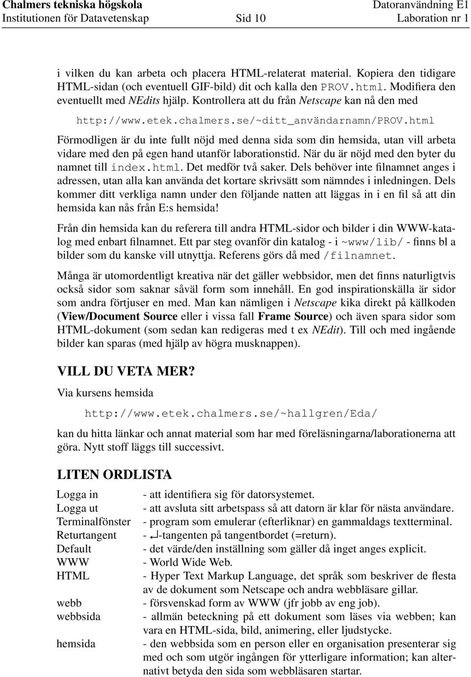 html Förmodligen är du inte fullt nöjd med denna sida som din hemsida, utan vill arbeta vidare med den på egen hand utanför laborationstid. När du är nöjd med den byter du namnet till index.html. Det medför två saker.