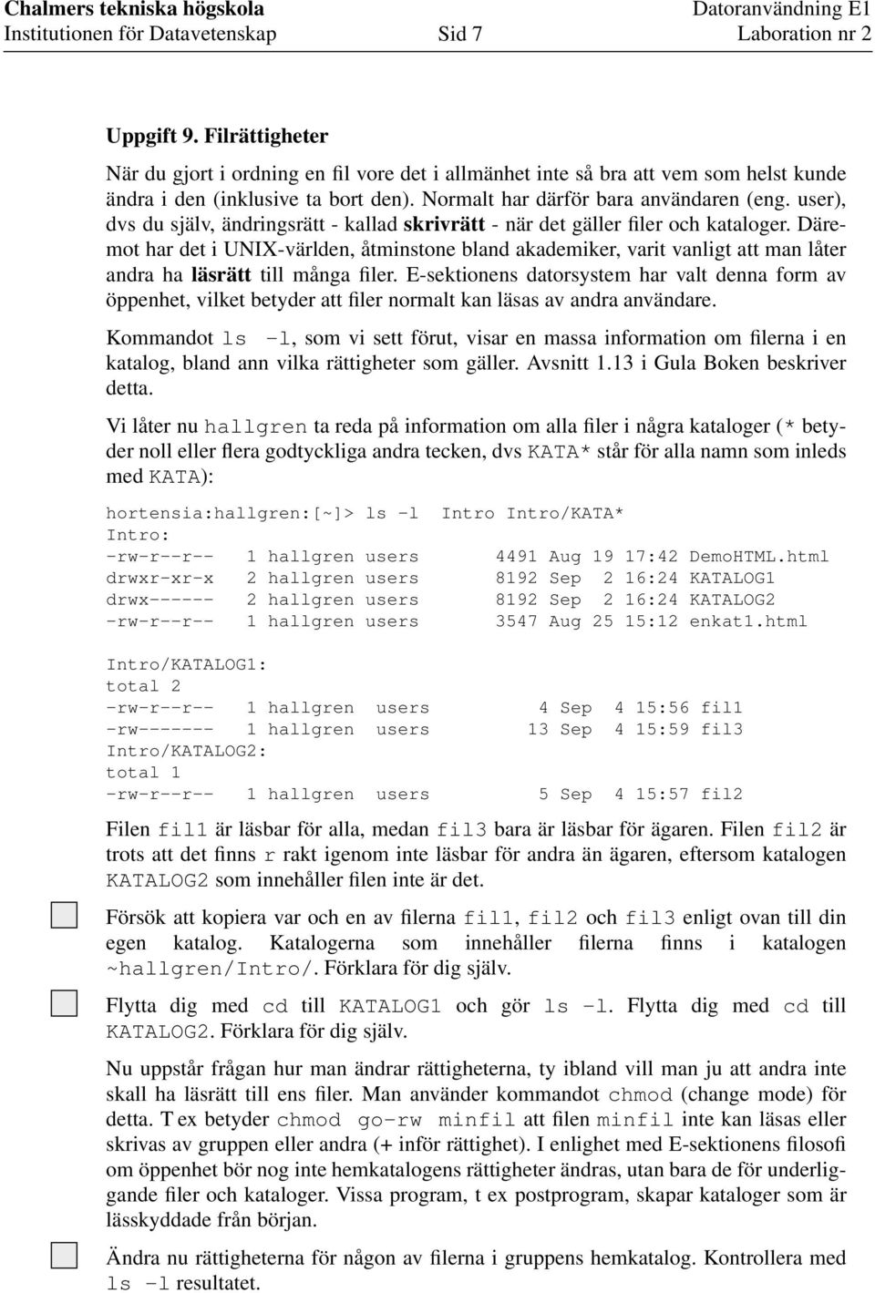 Däremot har det i UNIX-världen, åtminstone bland akademiker, varit vanligt att man låter andra ha läsrätt till många filer.