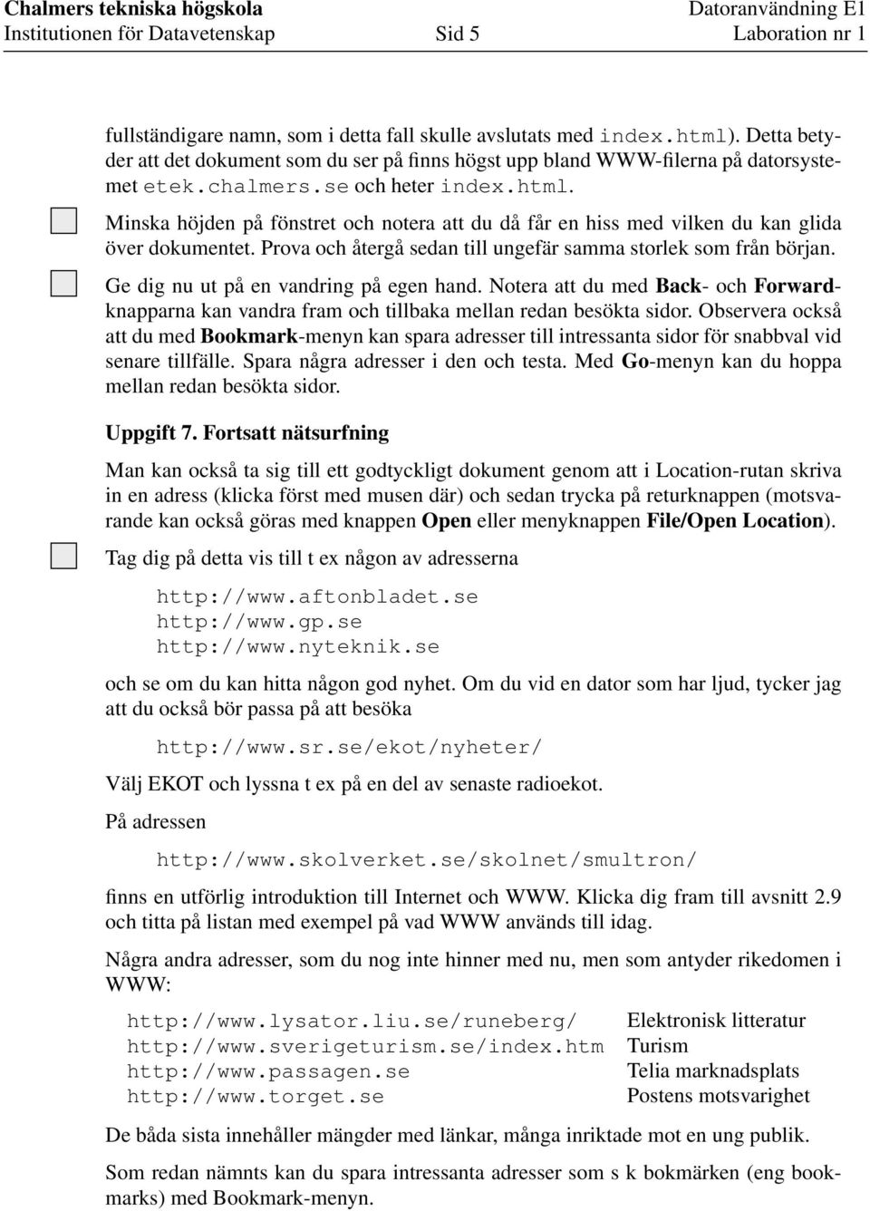 Ge dig nu ut på en vandring på egen hand. Notera att du med Back- och Forwardknapparna kan vandra fram och tillbaka mellan redan besökta sidor.