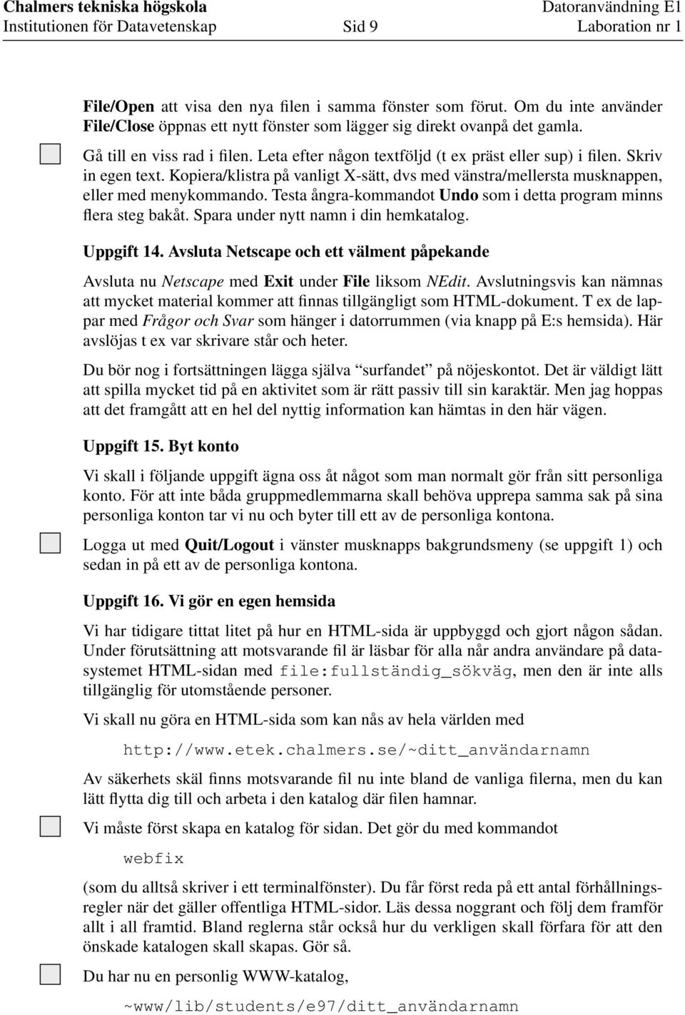 Kopiera/klistra på vanligt X-sätt, dvs med vänstra/mellersta musknappen, eller med menykommando. Testa ångra-kommandot Undo som i detta program minns flera steg bakåt.