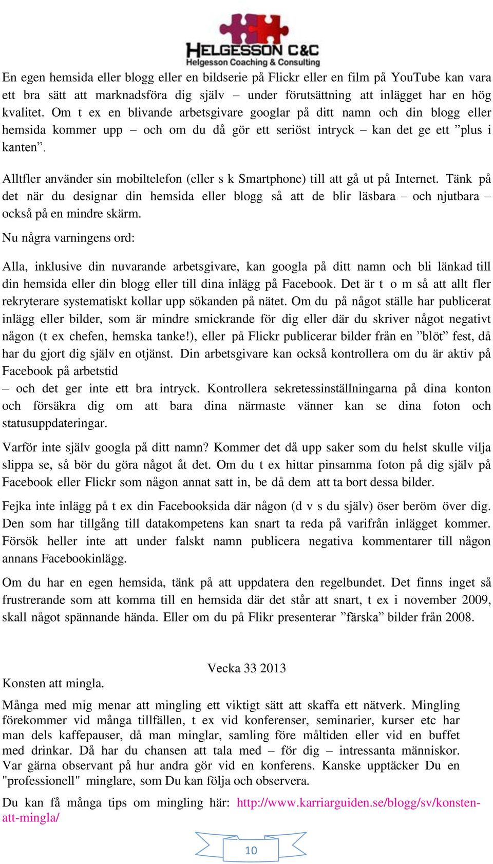 Alltfler använder sin mobiltelefon (eller s k Smartphone) till att gå ut på Internet. Tänk på det när du designar din hemsida eller blogg så att de blir läsbara och njutbara också på en mindre skärm.