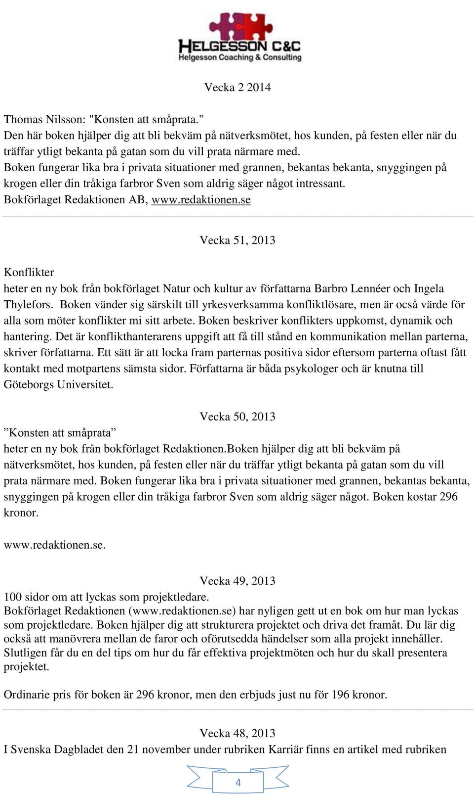 Boken fungerar lika bra i privata situationer med grannen, bekantas bekanta, snyggingen på krogen eller din tråkiga farbror Sven som aldrig säger något intressant. Bokförlaget Redaktionen AB, www.