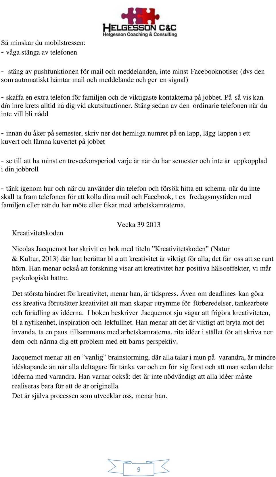 Stäng sedan av den ordinarie telefonen när du inte vill bli nådd - innan du åker på semester, skriv ner det hemliga numret på en lapp, lägg lappen i ett kuvert och lämna kuvertet på jobbet - se till