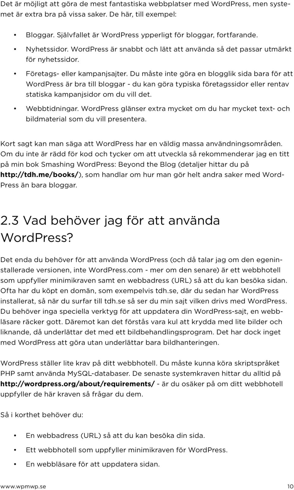 Du måste inte göra en blogglik sida bara för att WordPress är bra till bloggar - du kan göra typiska företagssidor eller rentav statiska kampanjsidor om du vill det. Webbtidningar.