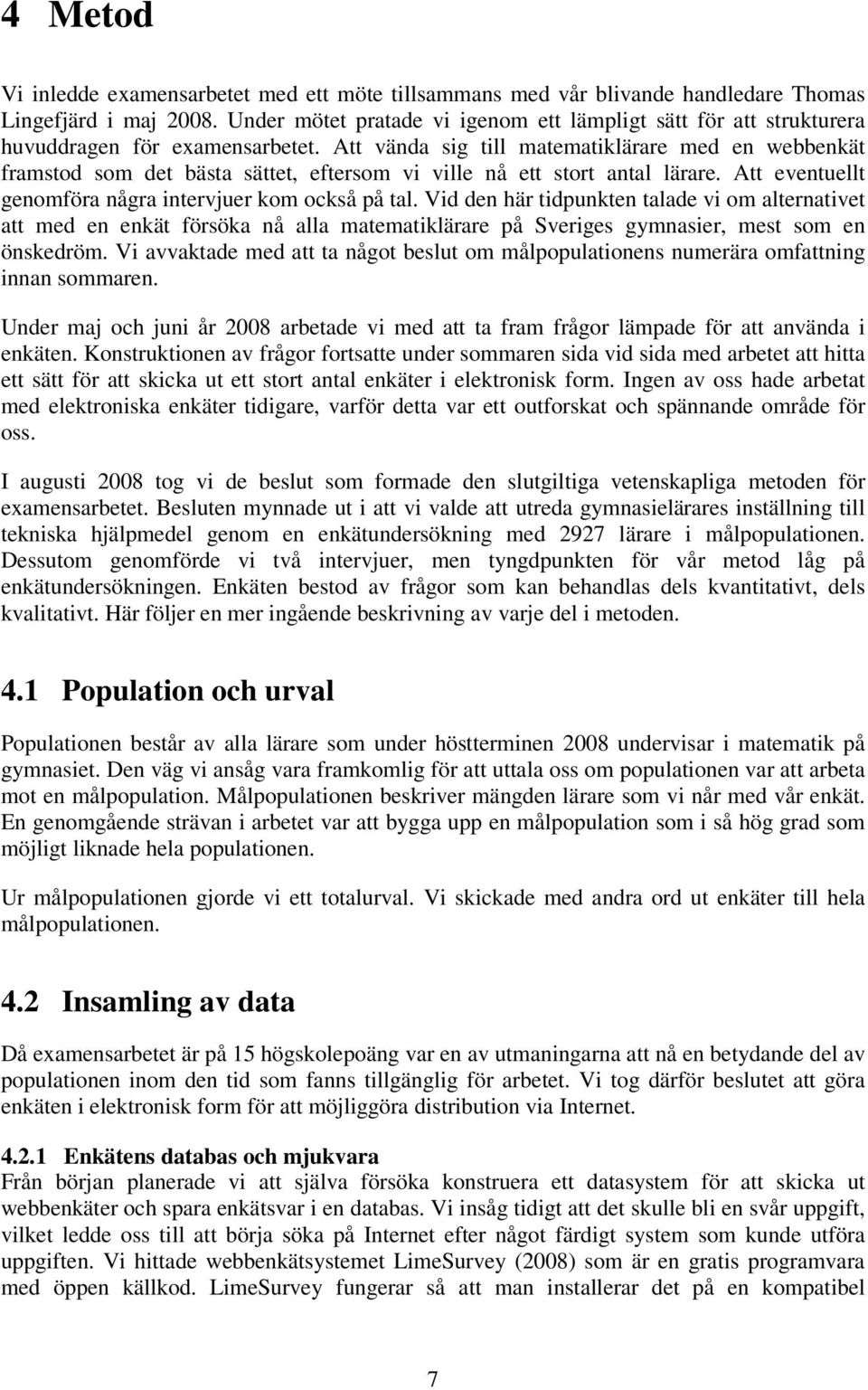 Att vända sig till matematiklärare med en webbenkät framstod som det bästa sättet, eftersom vi ville nå ett stort antal lärare. Att eventuellt genomföra några intervjuer kom också på tal.