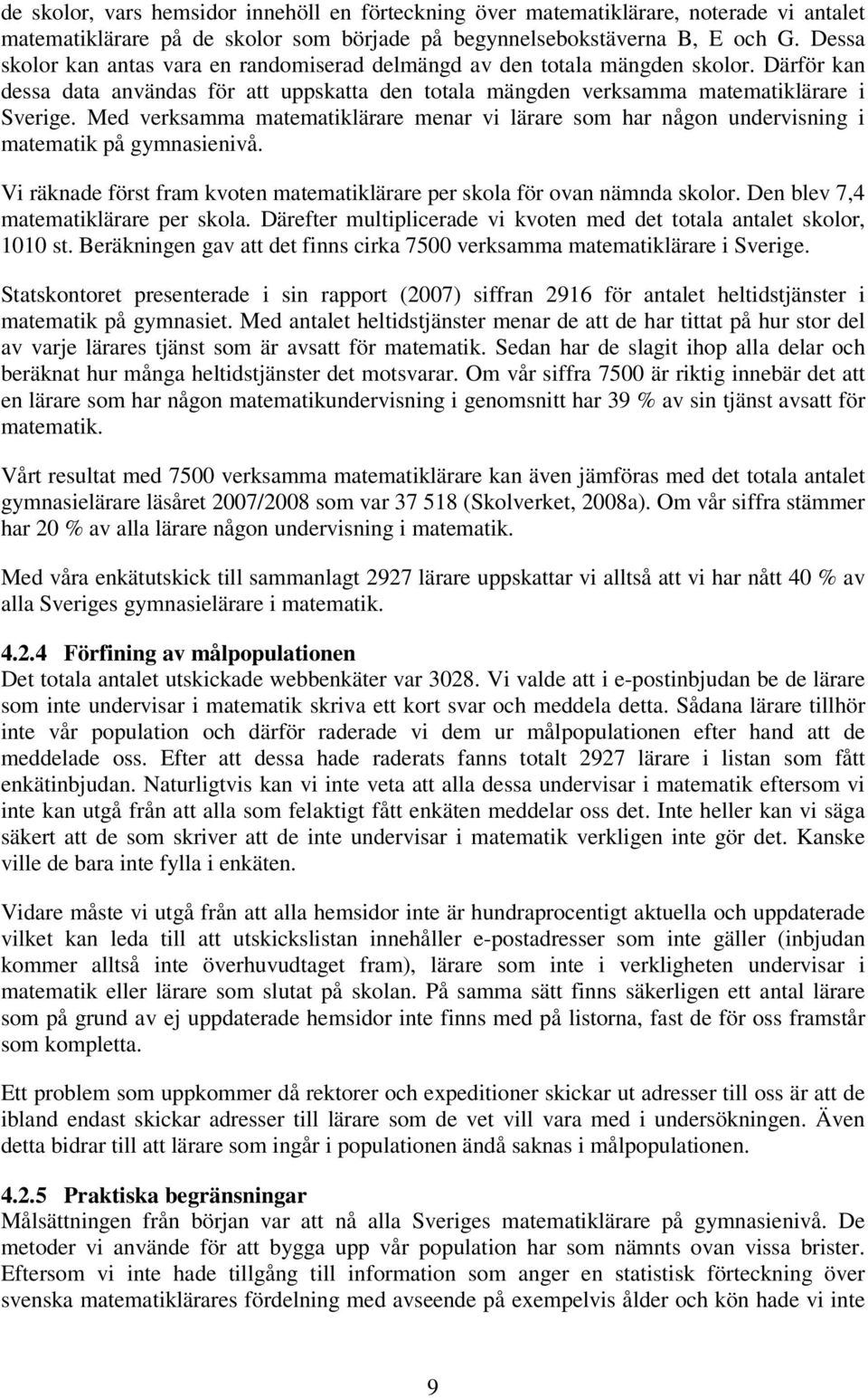 Med verksamma matematiklärare menar vi lärare som har någon undervisning i matematik på gymnasienivå. Vi räknade först fram kvoten matematiklärare per skola för ovan nämnda skolor.