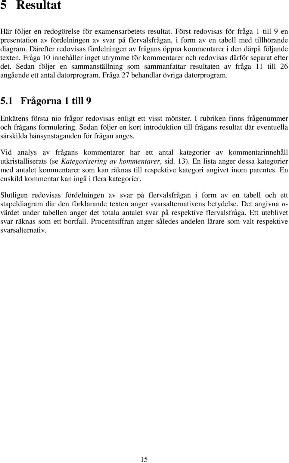 Därefter redovisas fördelningen av frågans öppna kommentarer i den därpå följande texten. Fråga 10 innehåller inget utrymme för kommentarer och redovisas därför separat efter det.