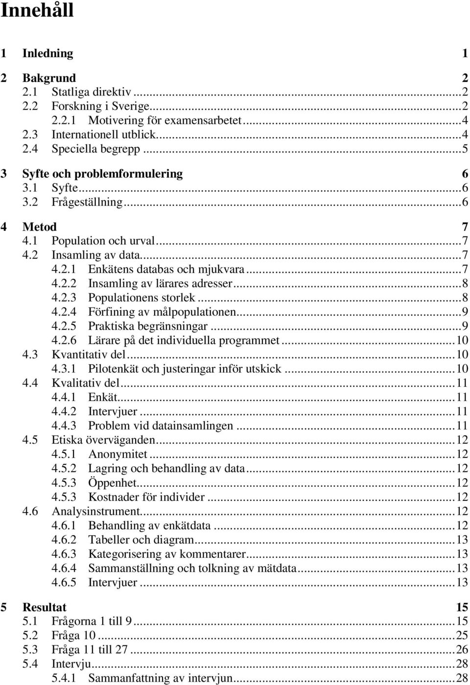 ..8 4.2.3 Populationens storlek...8 4.2.4 Förfining av målpopulationen...9 4.2.5 Praktiska begränsningar...9 4.2.6 Lärare på det individuella programmet...10 4.3 Kvantitativ del...10 4.3.1 Pilotenkät och justeringar inför utskick.