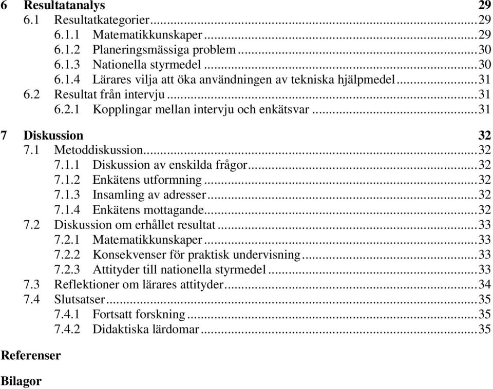 ..32 7.1.3 Insamling av adresser...32 7.1.4 Enkätens mottagande...32 7.2 Diskussion om erhållet resultat...33 7.2.1 Matematikkunskaper...33 7.2.2 Konsekvenser för praktisk undervisning...33 7.2.3 Attityder till nationella styrmedel.