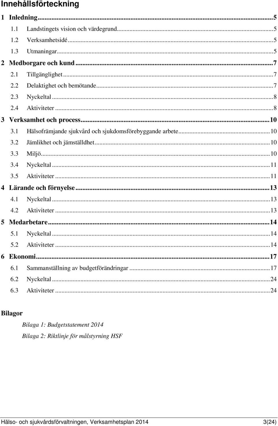 .. 11 3.5 Aktiviteter... 11 4 Lärande och förnyelse... 13 4.1 Nyckeltal... 13 4.2 Aktiviteter... 13 5 Medarbetare... 14 5.1 Nyckeltal... 14 5.2 Aktiviteter... 14 6 Ekonomi... 17 6.