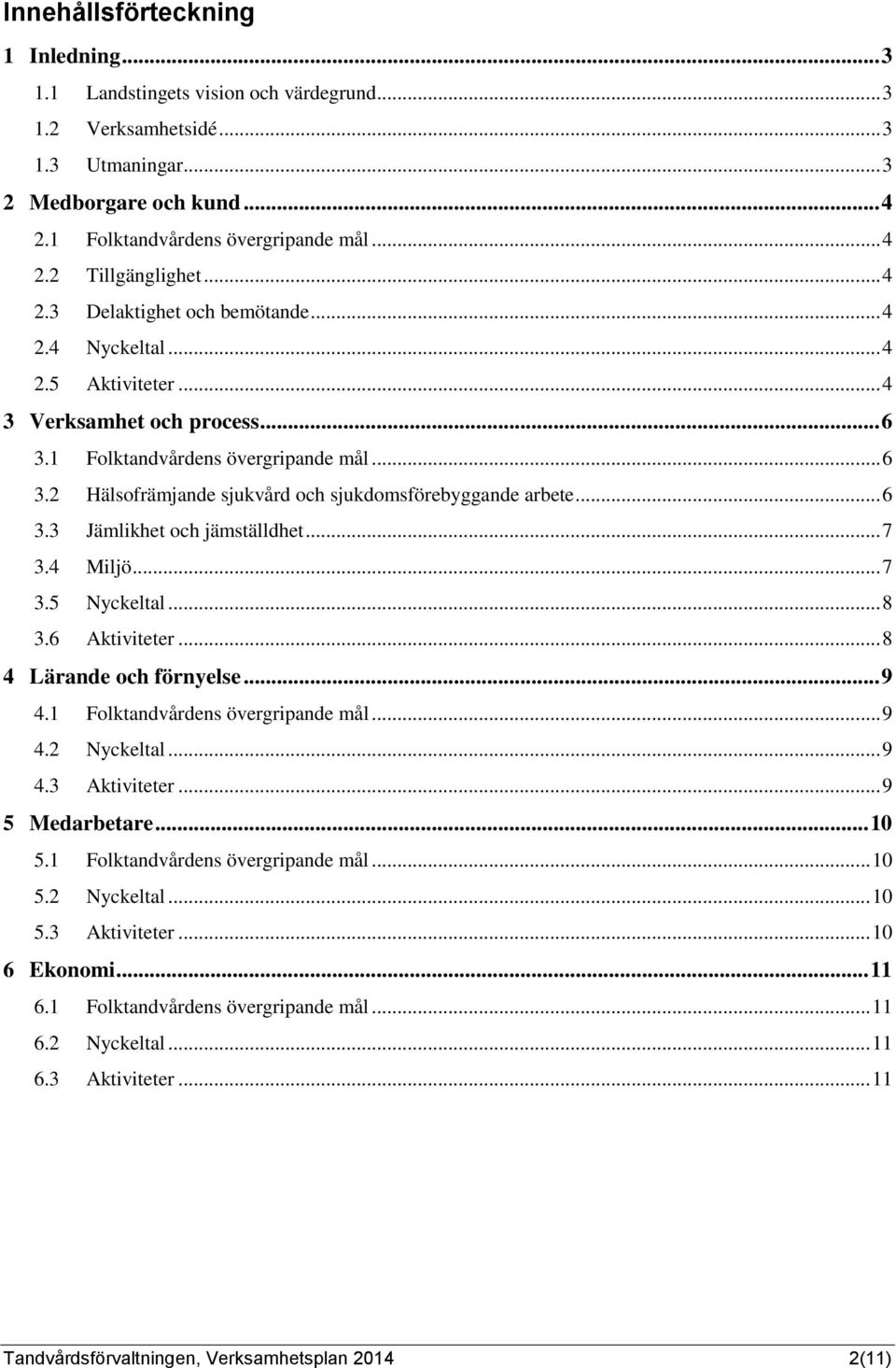 .. 6 3.3 Jämlikhet och jämställdhet... 7 3.4 Miljö... 7 3.5 Nyckeltal... 8 3.6 Aktiviteter... 8 4 Lärande och förnyelse... 9 4.1 Folktandvårdens övergripande mål... 9 4.2 Nyckeltal... 9 4.3 Aktiviteter.