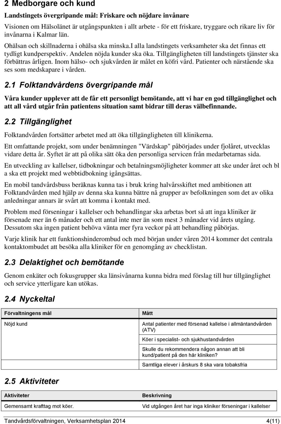 Tillgängligheten till landstingets tjänster ska förbättras årligen. Inom hälso- och sjukvården är målet en köfri vård. Patienter och närstående ska ses som medskapare i vården. 2.