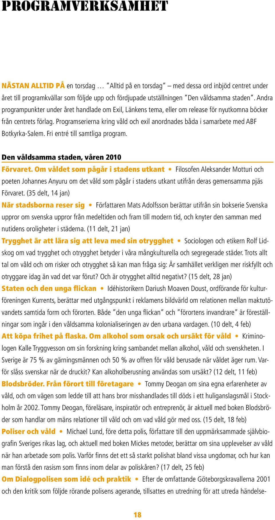 Programserierna kring våld och exil anordnades båda i samarbete med ABF Botkyrka-Salem. Fri entré till samtliga program. Den våldsamma staden, våren 2010 Förvaret.