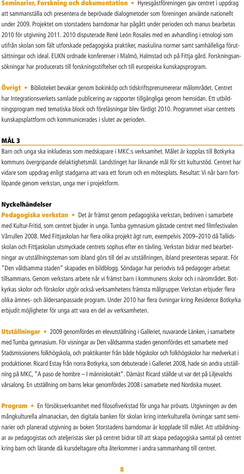 2010 disputerade René León Rosales med en avhandling i etnologi som utifrån skolan som fält utforskade pedagogiska praktiker, maskulina normer samt samhälleliga förutsättningar och ideal.