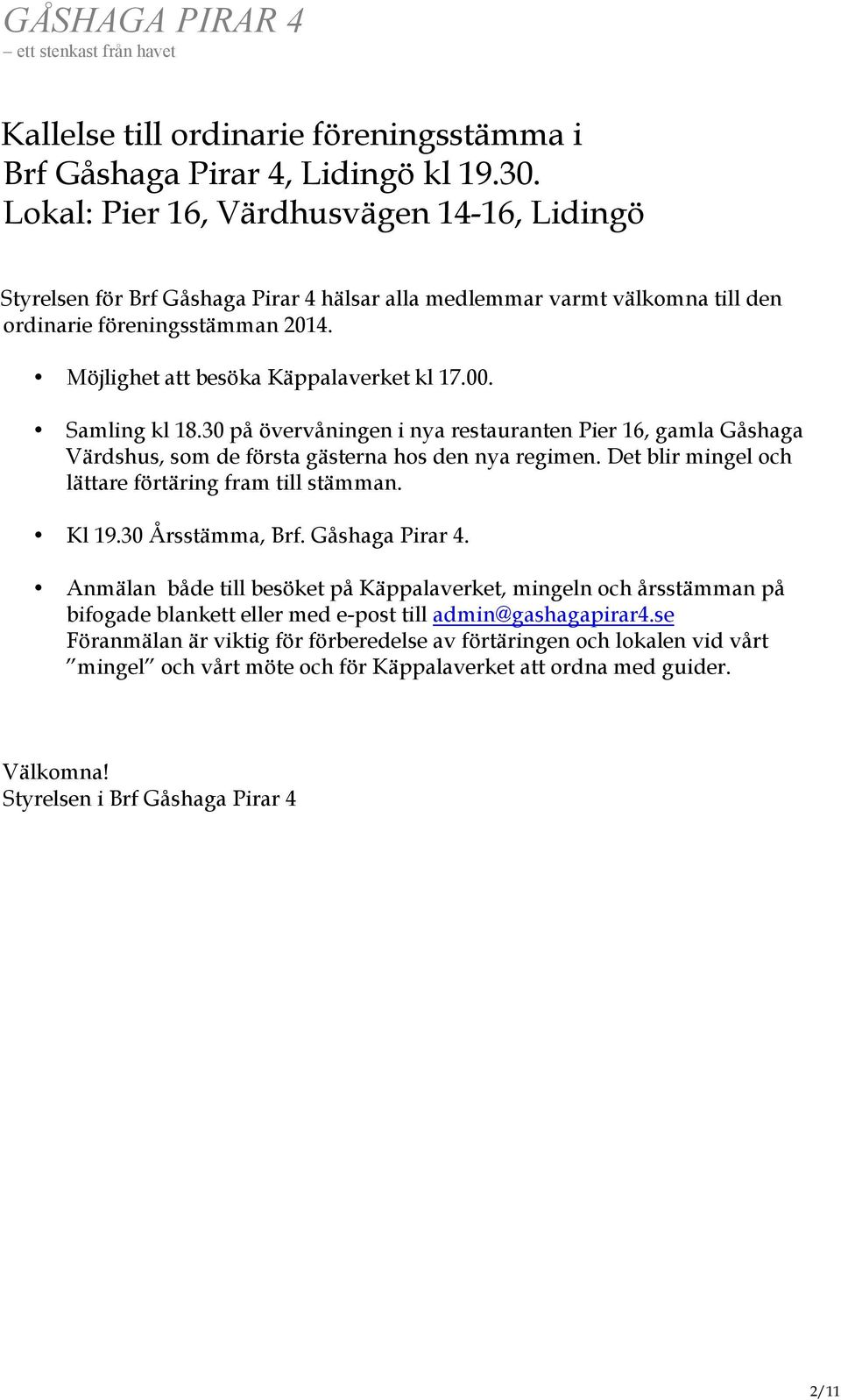 00. Samling kl 18.30 på övervåningen i nya restauranten Pier 16, gamla Gåshaga Värdshus, som de första gästerna hos den nya regimen. Det blir mingel och lättare förtäring fram till stämman. Kl 19.