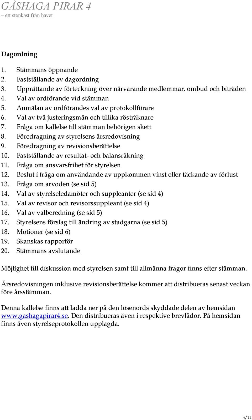 Föredragning av revisionsberättelse 10. Fastställande av resultat- och balansräkning 11. Fråga om ansvarsfrihet för styrelsen 12.