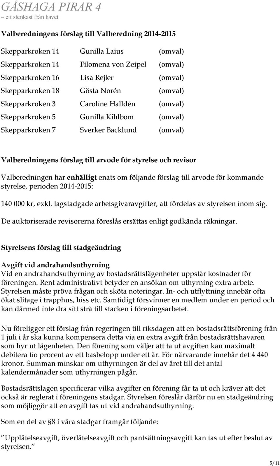 Valberedningen har enhälligt enats om följande förslag till arvode för kommande styrelse, perioden 2014-2015: 140 000 kr, exkl. lagstadgade arbetsgivaravgifter, att fördelas av styrelsen inom sig.