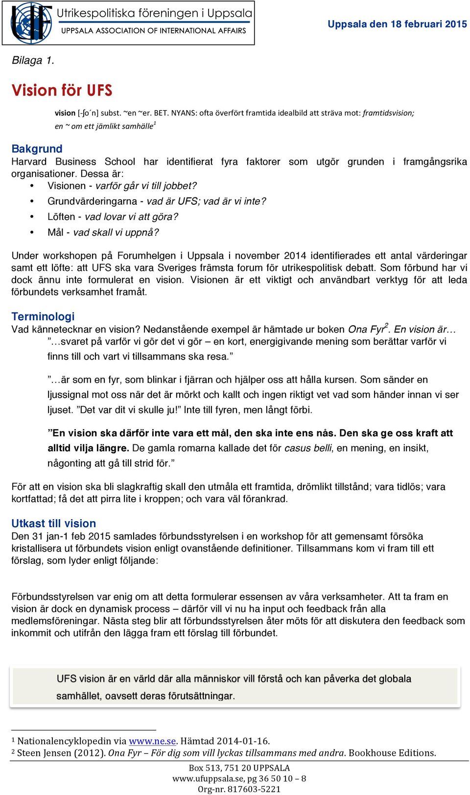 framgångsrika organisationer. Dessa är: Visionen - varför går vi till jobbet? Grundvärderingarna - vad är UFS; vad är vi inte? Löften - vad lovar vi att göra? Mål - vad skall vi uppnå?