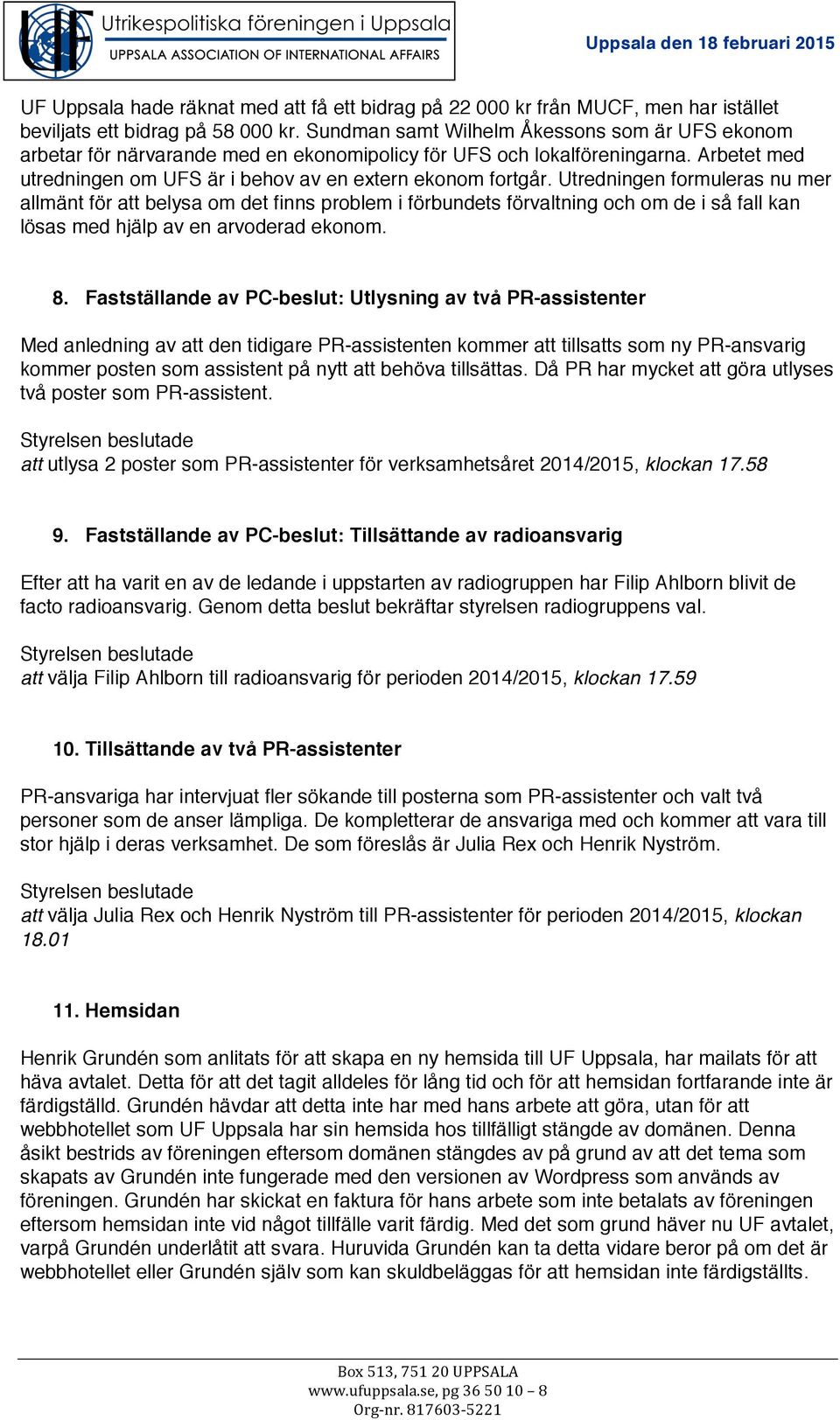 Utredningen formuleras nu mer allmänt för att belysa om det finns problem i förbundets förvaltning och om de i så fall kan lösas med hjälp av en arvoderad ekonom. 8.