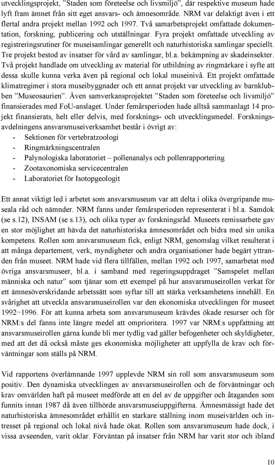 Fyra projekt omfattade utveckling av registreringsrutiner för museisamlingar generellt och naturhistoriska samlingar speciellt. Tre projekt bestod av insatser för vård av samlingar, bl.a. bekämpning av skadeinsekter.