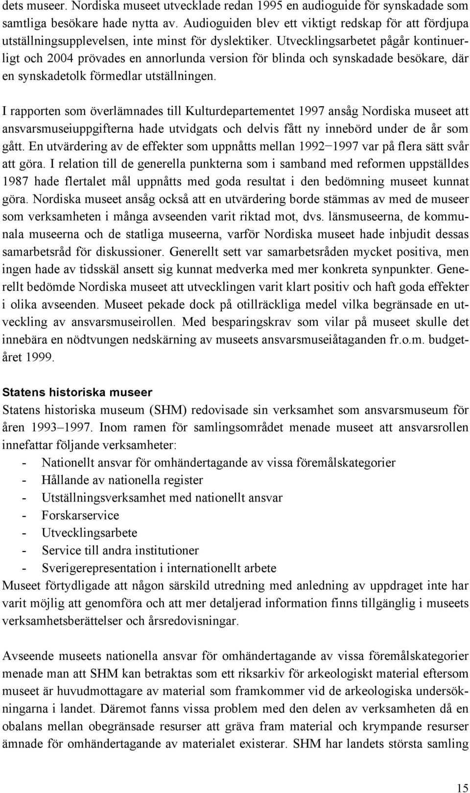 Utvecklingsarbetet pågår kontinuerligt och 2004 prövades en annorlunda version för blinda och synskadade besökare, där en synskadetolk förmedlar utställningen.