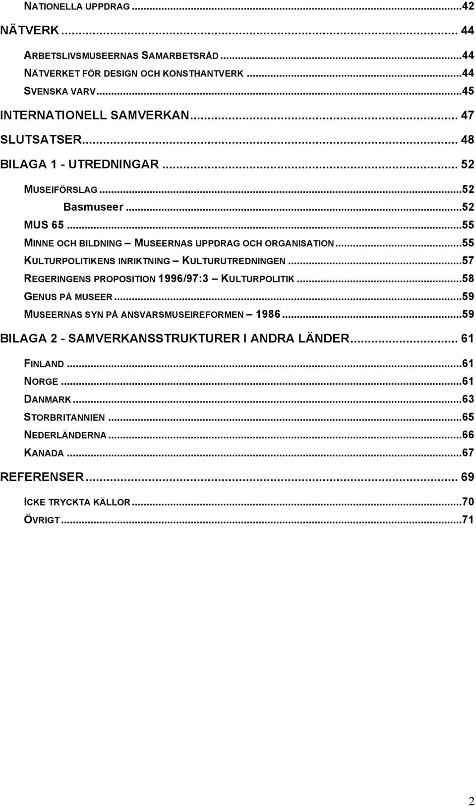 ..55 KULTURPOLITIKENS INRIKTNING KULTURUTREDNINGEN...57 REGERINGENS PROPOSITION 1996/97:3 KULTURPOLITIK...58 GENUS PÅ MUSEER...59 MUSEERNAS SYN PÅ ANSVARSMUSEIREFORMEN 1986.