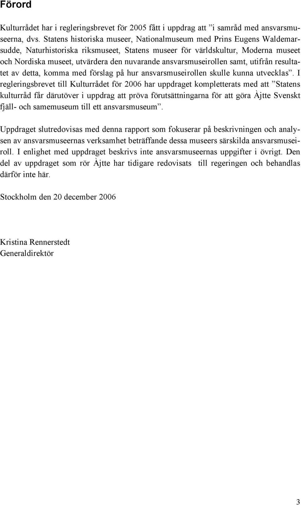 ansvarsmuseirollen samt, utifrån resultatet av detta, komma med förslag på hur ansvarsmuseirollen skulle kunna utvecklas.