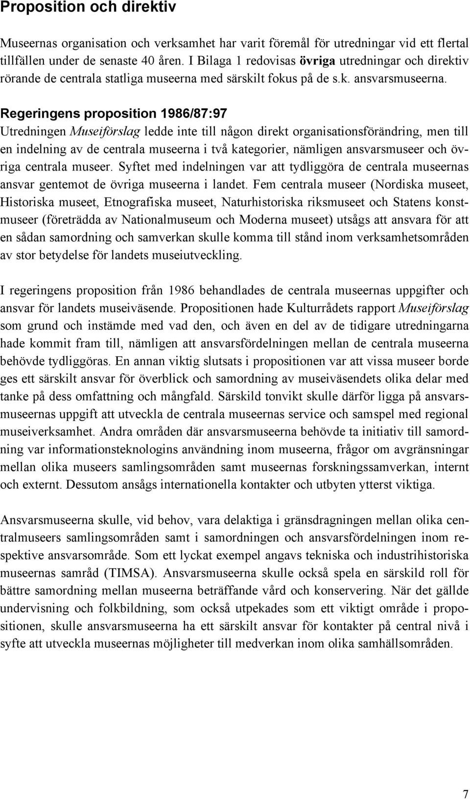 Regeringens proposition 1986/87:97 Utredningen Museiförslag ledde inte till någon direkt organisationsförändring, men till en indelning av de centrala museerna i två kategorier, nämligen