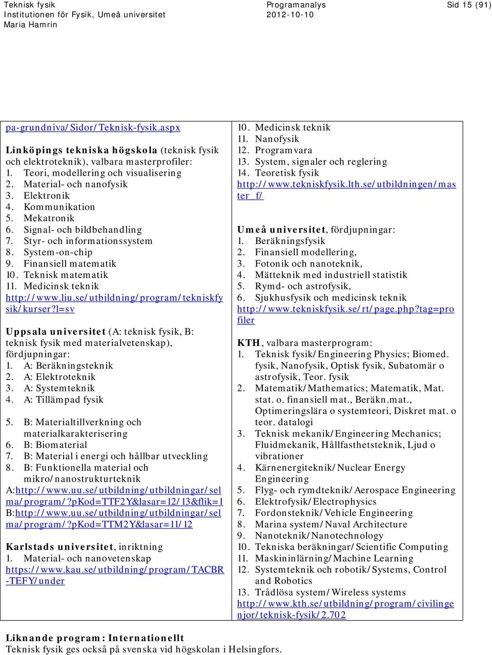 Medicinsk teknik http://www.liu.se/utbildning/program/tekniskfy sik/kurser?l=sv Uppsala universitet (A: teknisk fysik, B: teknisk fysik med materialvetenskap), fördjupningar: 1. A: Beräkningsteknik 2.