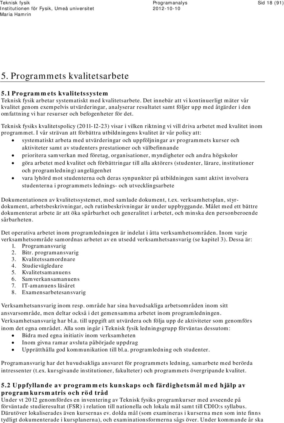Teknisk fysiks kvalitetspolicy (2011-12-23) visar i vilken riktning vi vill driva arbetet med kvalitet inom programmet.