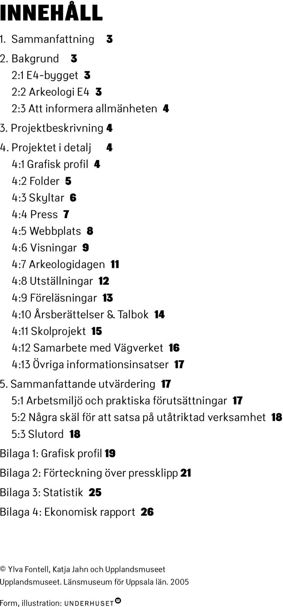 Talbok 14 4:11 Skolprojekt 15 4:12 Samarbete med Vägverket 16 4:13 Övriga informationsinsatser 17 5.