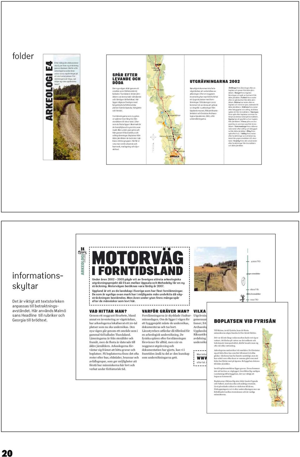 Den nya vägen skär igenom ett område som i förhistorisk tid kallades Tiundaland. Under järnåldern var denna trakt välmående och tämligen tättbefolkad.