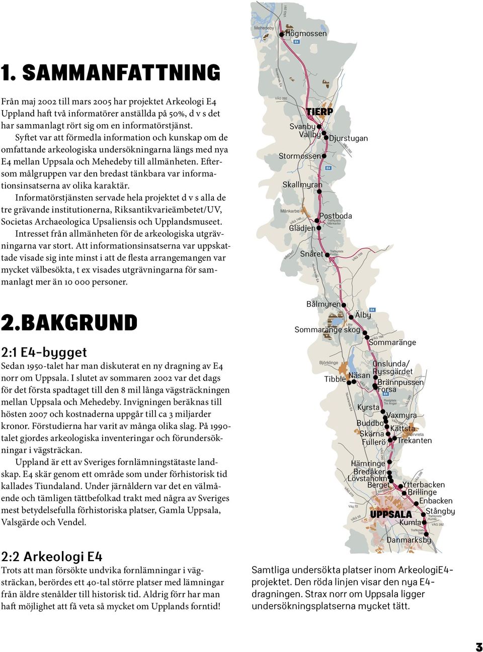 Eftersom målgruppen var den bredast tänkbara var informationsinsatserna av olika karaktär.