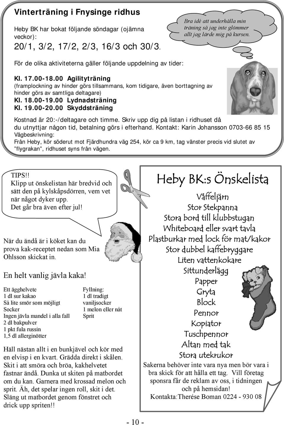 00 Agilityträning (framplockning av hinder görs tillsammans, kom tidigare, även borttagning av hinder görs av samtliga deltagare) Kl. 18.00-19.00 Lydnadsträning Kl. 19.00-20.