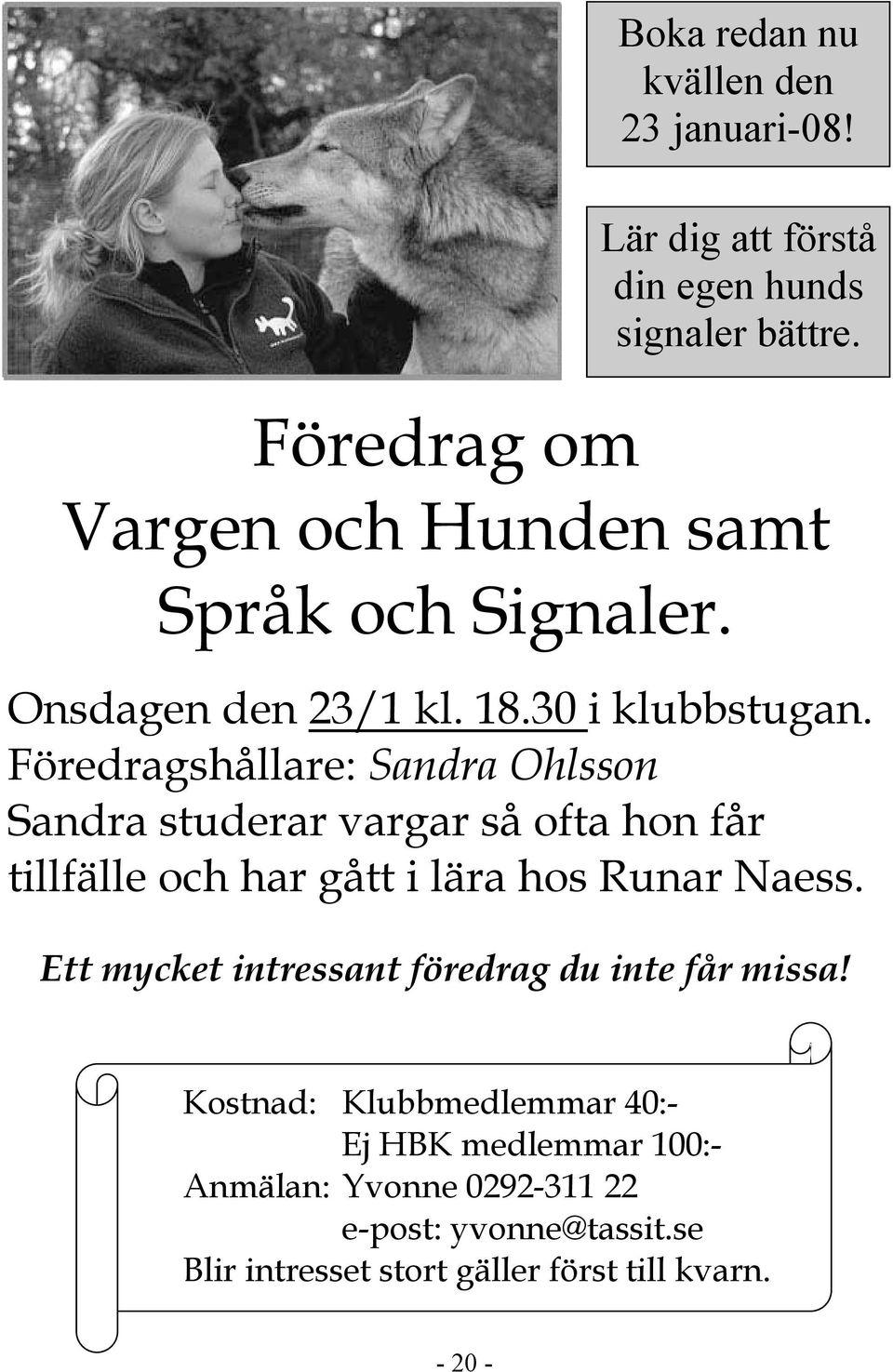 Föredragshållare: Sandra Ohlsson Sandra studerar vargar så ofta hon får tillfälle och har gått i lära hos Runar Naess.