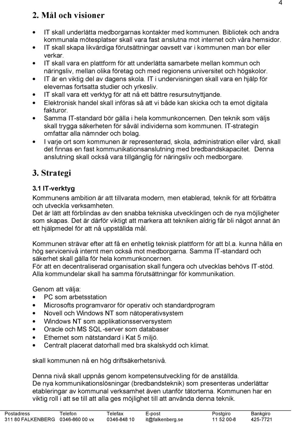 IT skall vara en plattform för att underlätta samarbete mellan kommun och näringsliv, mellan olika företag och med regionens universitet och högskolor. IT är en viktig del av dagens skola.