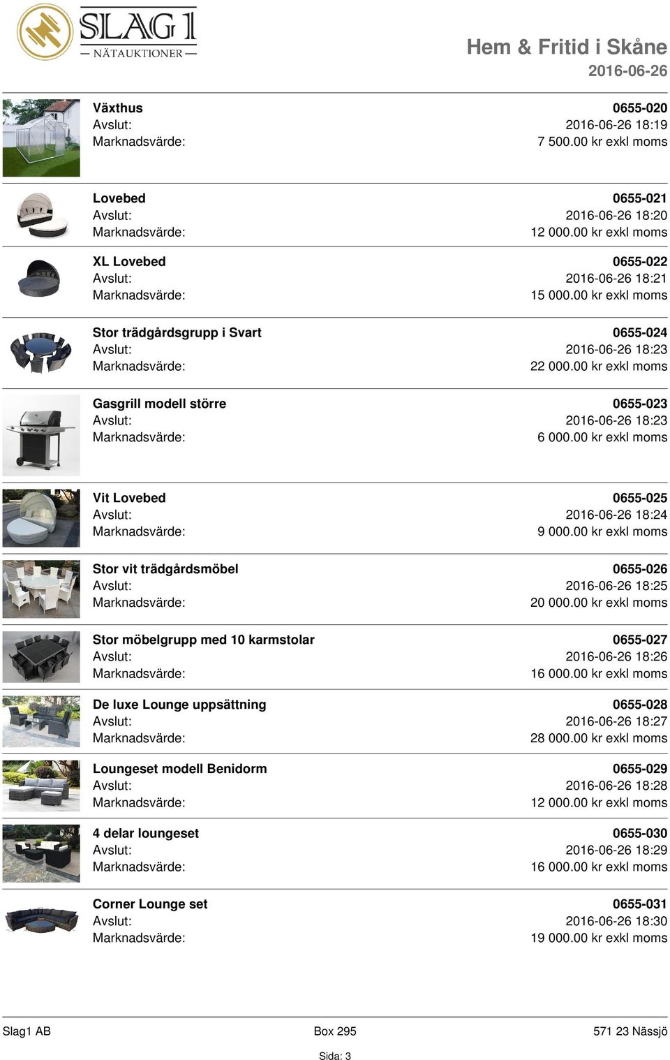 00 kr exkl moms Gasgrill modell större 0655-023 Avslut: 18:23 Vit Lovebed 0655-025 Avslut: 18:24 Stor vit trädgårdsmöbel 0655-026 Avslut: 18:25 20