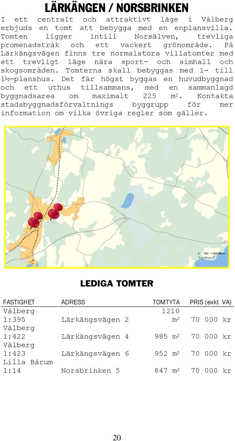 På Lärkängsvägen finns tre normalstora villatomter med ett trevligt läge nära sport- och simhall och skogsområden. Tomterna skall bebyggas med - till ½-planshus.