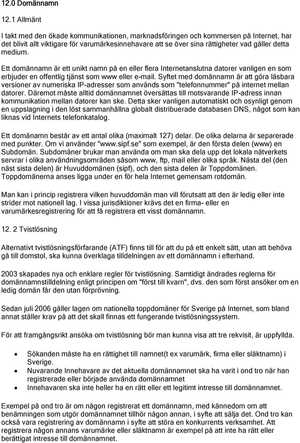 Ett domännamn är ett unikt namn på en eller flera Internetanslutna datorer vanligen en som erbjuder en offentlig tjänst som www eller e-mail.