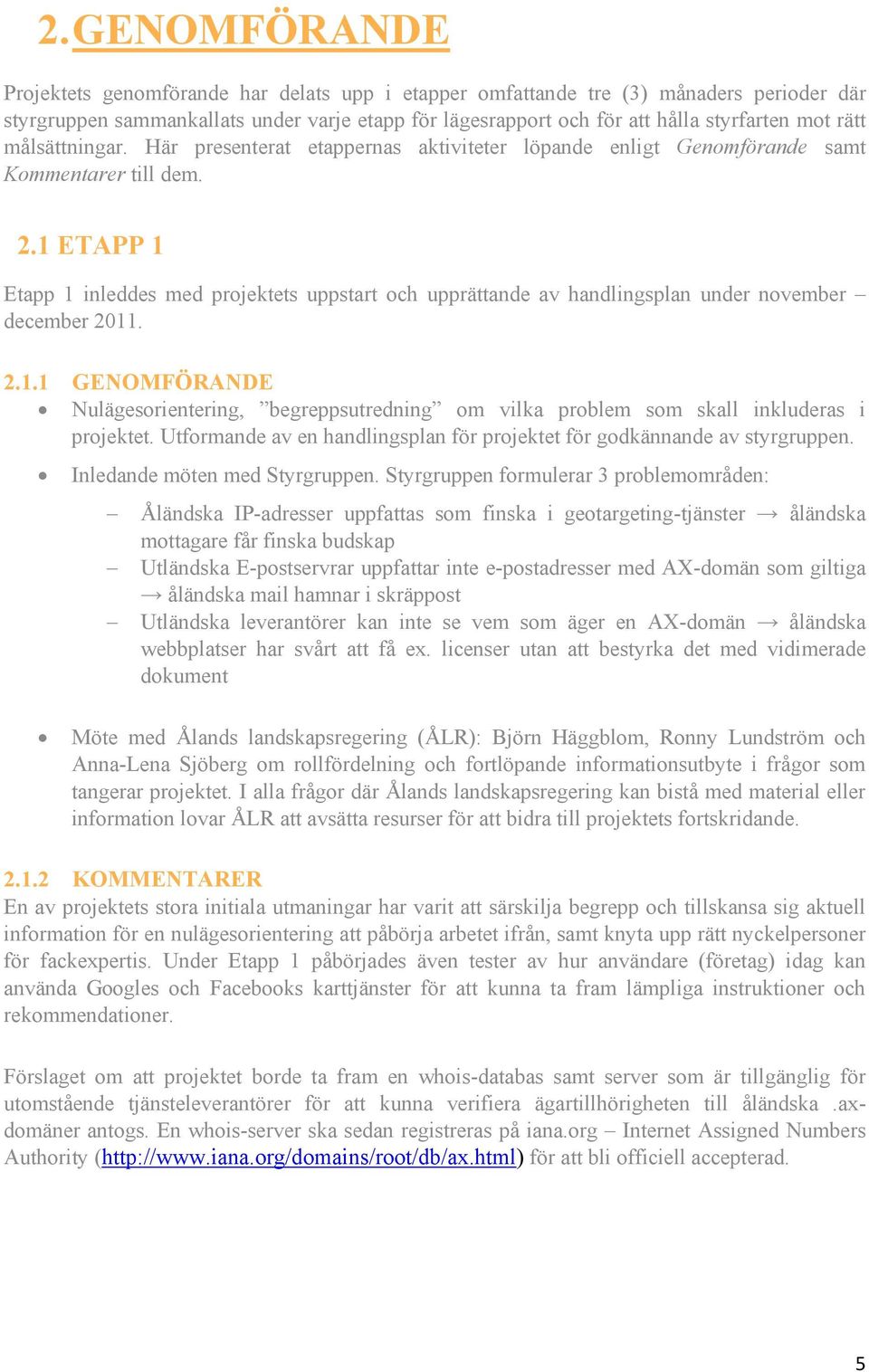 1 ETAPP 1 Etapp 1 inleddes med projektets uppstart och upprättande av handlingsplan under november december 2011. 2.1.1 GENOMFÖRANDE Nulägesorientering, begreppsutredning om vilka problem som skall inkluderas i projektet.