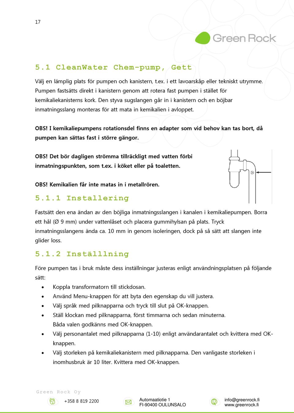 Den styva sugslangen går in i kanistern och en böjbar inmatningsslang monteras för att mata in kemikalien i avloppet. OBS!