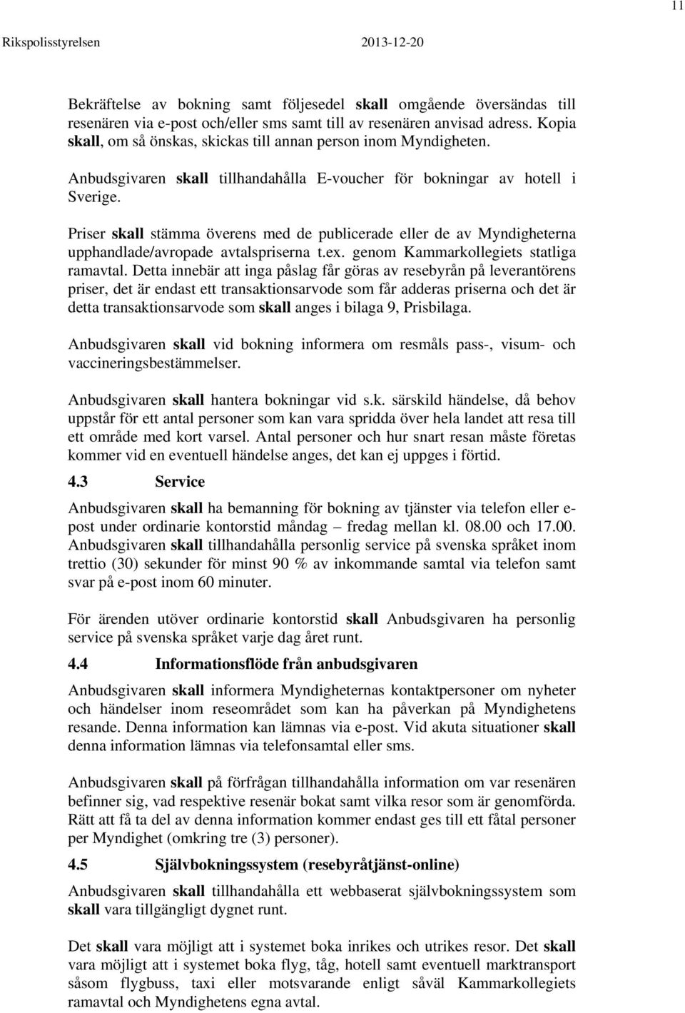 Priser skall stämma överens med de publicerade eller de av Myndigheterna upphandlade/avropade avtalspriserna t.ex. genom Kammarkollegiets statliga ramavtal.